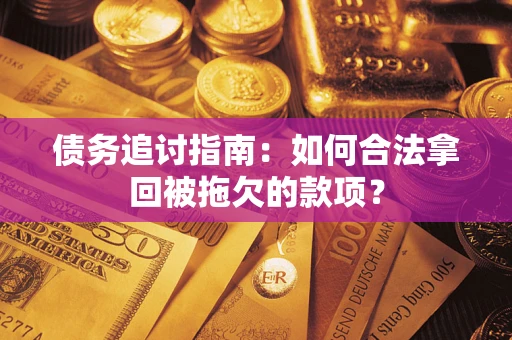 济南债务追讨指南：如何合法拿回被拖欠的款项？