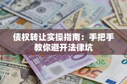 济南债权转让实操指南：手把手教你避开法律坑