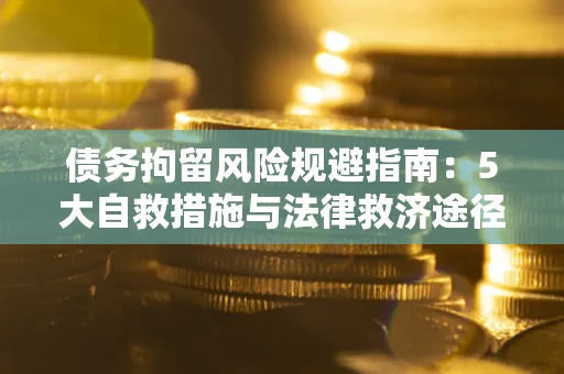 济南债务拘留风险规避指南：5大自救措施与法律救济途径