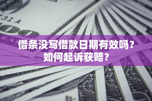 济南借条没写借款日期有效吗？如何起诉获赔？
