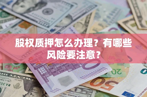 济南股权质押怎么办理？有哪些风险要注意？