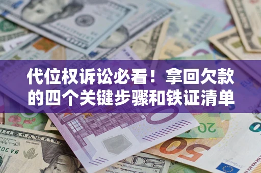济南代位权诉讼必看!拿回欠款的四个关键步骤和铁证清单 济南代位权诉讼必看!拿回欠款的四个关键步骤和铁证清单