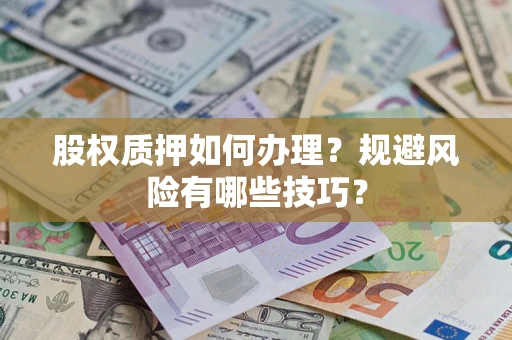 济南股权质押如何办理？规避风险有哪些技巧？