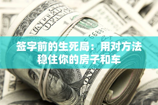 济南签字前的生死局：用对方法稳住你的房子和车