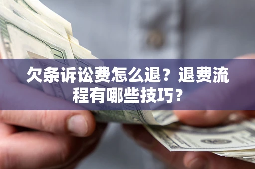 济南欠条诉讼费怎么退？退费流程有哪些技巧？