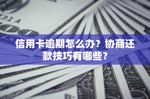 济南信用卡逾期怎么办？协商还款技巧有哪些？