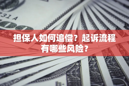 济南担保人如何追偿？起诉流程有哪些风险？