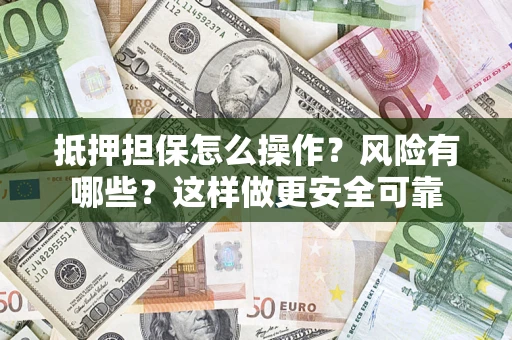 济南抵押担保怎么操作？风险有哪些？这样做更安全可靠