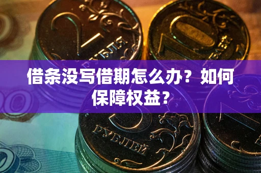 济南借条没写借期怎么办？如何保障权益？