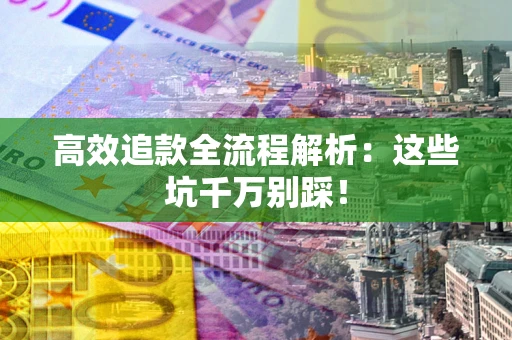 济南高效追款全流程解析：这些坑千万别踩！