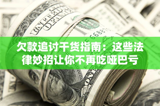 济南欠款追讨干货指南：这些法律妙招让你不再吃哑巴亏