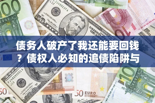 济南债务人破产了我还能要回钱？债权人必知的追债陷阱与破局之道
