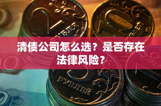 济南清债公司怎么选？是否存在法律风险？