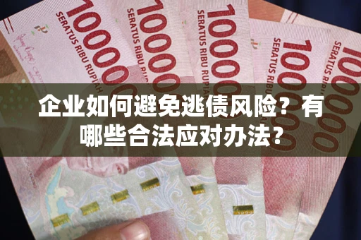 济南企业如何避免逃债风险？有哪些合法应对办法？