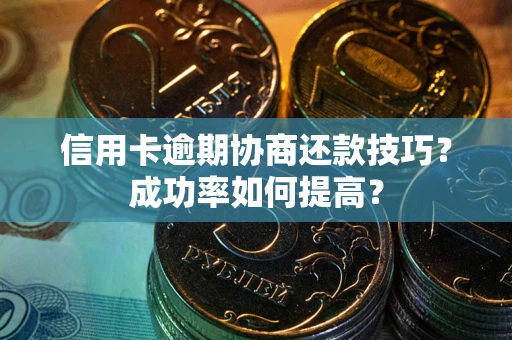 济南信用卡逾期协商还款技巧？成功率如何提高？