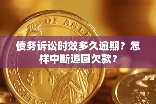 济南债务诉讼时效多久逾期？怎样中断追回欠款？