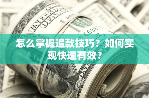 济南怎么掌握追款技巧？如何实现快速有效？