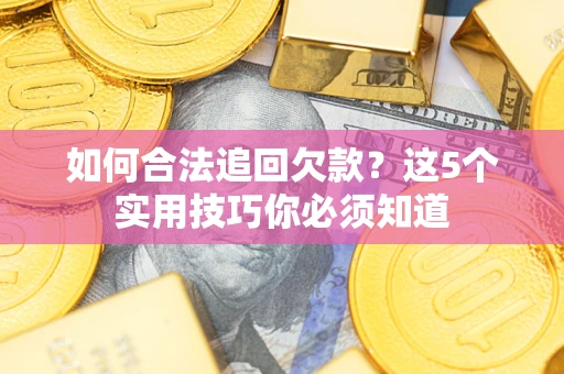 济南如何合法追回欠款？这5个实用技巧你必须知道