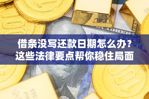 济南借条没写还款日期怎么办？这些法律要点帮你稳住局面