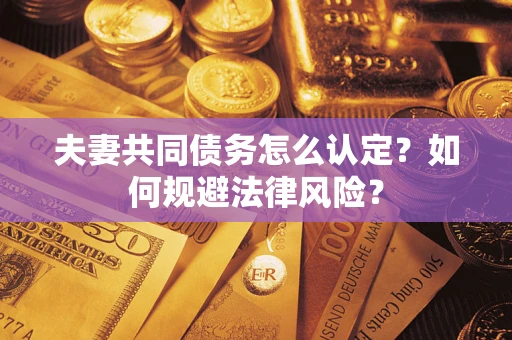 济南夫妻共同债务怎么认定？如何规避法律风险？
