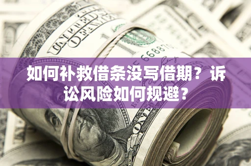 济南如何补救借条没写借期？诉讼风险如何规避？