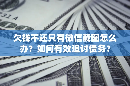 济南欠钱不还只有微信截图怎么办？如何有效追讨债务？