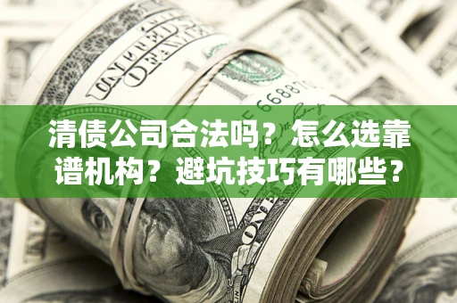 济南清债公司合法吗？怎么选靠谱机构？避坑技巧有哪些？