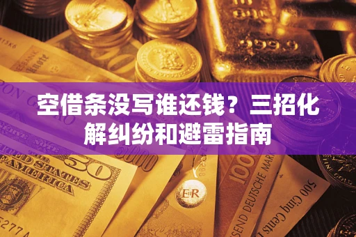 济南空借条没写谁还钱？三招化解纠纷和避雷指南