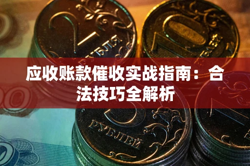 济南应收账款催收实战指南：合法技巧全解析