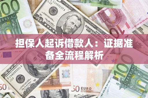 济南担保人起诉借款人：证据准备全流程解析