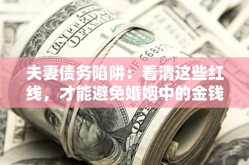 济南夫妻债务陷阱：看清这些红线，才能避免婚姻中的金钱危机