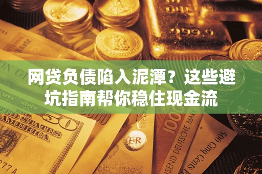 济南网贷负债陷入泥潭？这些避坑指南帮你稳住现金流