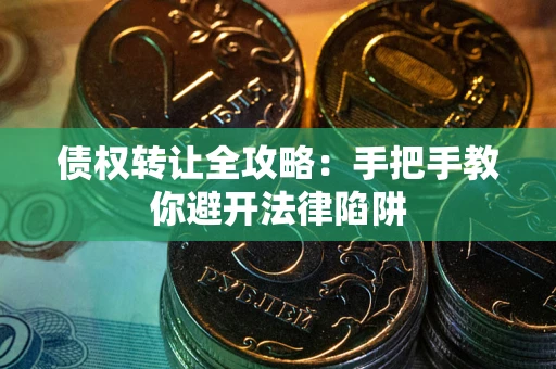 济南债权转让全攻略：手把手教你避开法律陷阱