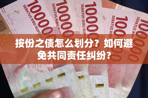 济南按份之债怎么划分？如何避免共同责任纠纷？