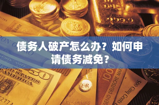 济南债务人破产怎么办？如何申请债务减免？