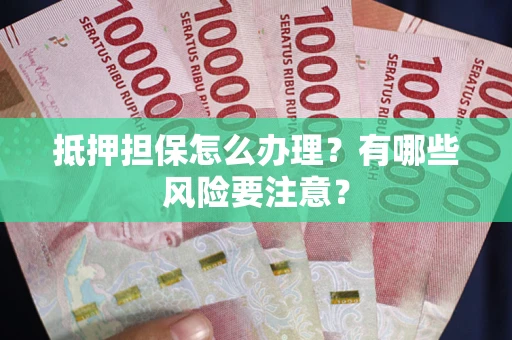 济南抵押担保怎么办理？有哪些风险要注意？