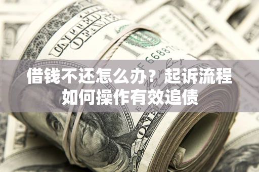 济南借钱不还怎么办？起诉流程如何操作有效追债