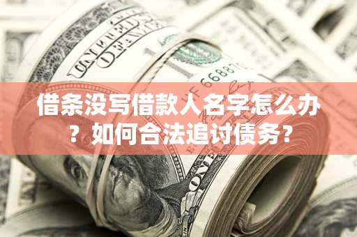 济南借条没写借款人名字怎么办？如何合法追讨债务？