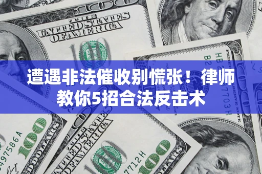 济南遭遇非法催收别慌张！律师教你5招合法反击术