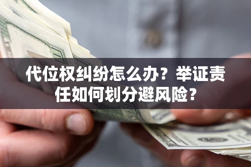 济南代位权纠纷怎么办？举证责任如何划分避风险？