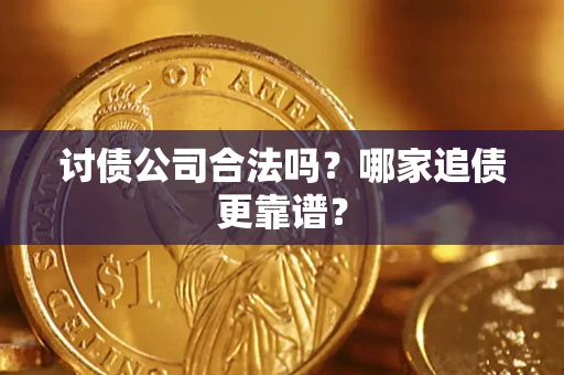 济南讨债公司合法吗？哪家追债更靠谱？