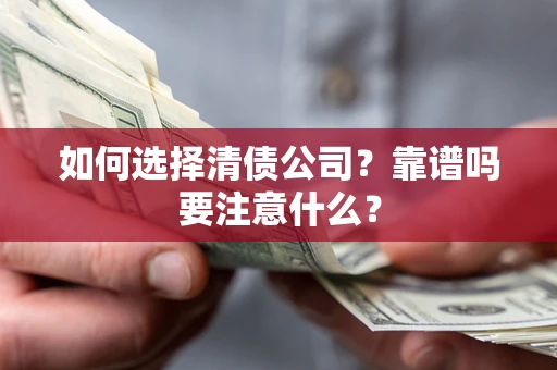 济南如何选择清债公司？靠谱吗要注意什么？
