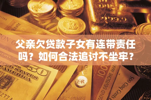济南父亲欠贷款子女有连带责任吗？如何合法追讨不坐牢？