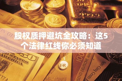 济南股权质押避坑全攻略：这5个法律红线你必须知道