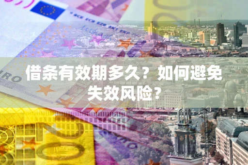 济南借条有效期多久？如何避免失效风险？