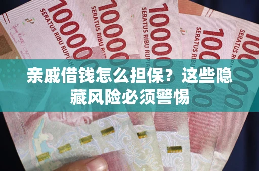 济南亲戚借钱怎么担保？这些隐藏风险必须警惕