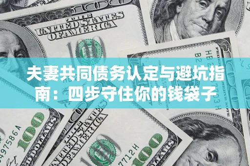 济南夫妻共同债务认定与避坑指南：四步守住你的钱袋子
