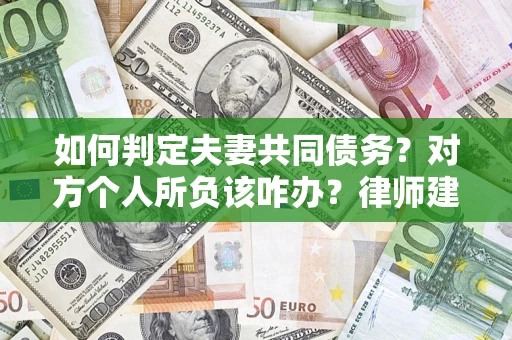 济南如何判定夫妻共同债务？对方个人所负该咋办？律师建议