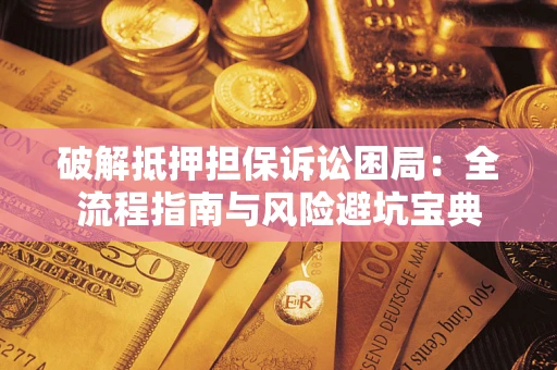 济南破解抵押担保诉讼困局：全流程指南与风险避坑宝典