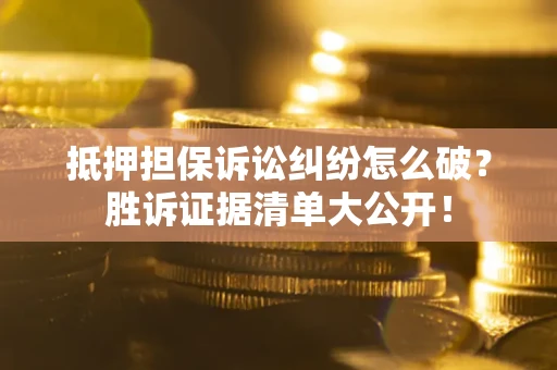 济南抵押担保诉讼纠纷怎么破？胜诉证据清单大公开！